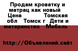 Продам кроватку и матрац,как новый. › Цена ­ 3 000 - Томская обл., Томск г. Дети и материнство » Мебель   